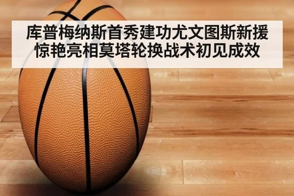 库普梅纳斯首秀建功尤文图斯新援惊艳亮相莫塔轮换战术初见成效