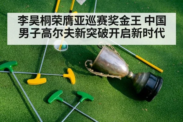 李昊桐荣膺亚巡赛奖金王 中国男子高尔夫新突破开启新时代