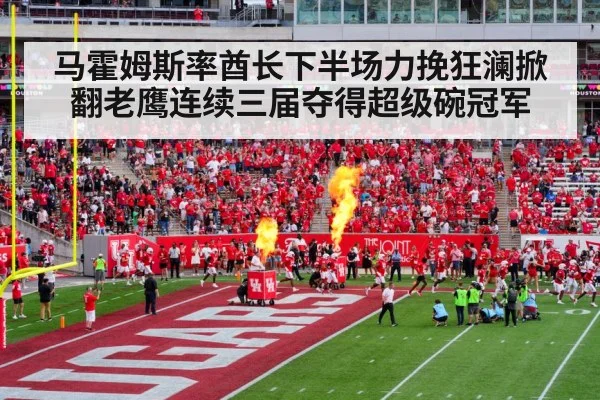 马霍姆斯率酋长下半场力挽狂澜掀翻老鹰连续三届夺得超级碗冠军